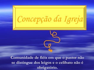 Concepção da Igreja Comunidade de fiéis em que o pastor não se distingue dos leigos e o celibato não é obrigatório. 