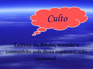 Culto Leitura da Bíblia, sermão e comunhão sob duas espécies, não semanal. 