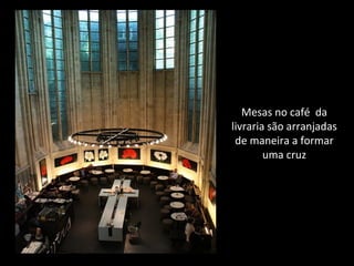 Mesas no café da
livraria são arranjadas
de maneira a formar
uma cruz
 