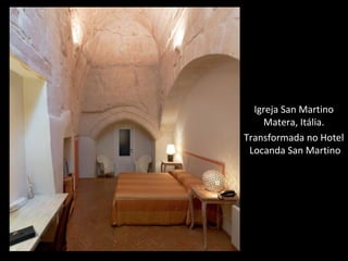 Igreja San Martino
Matera, Itália.
Transformada no Hotel
Locanda San Martino
 