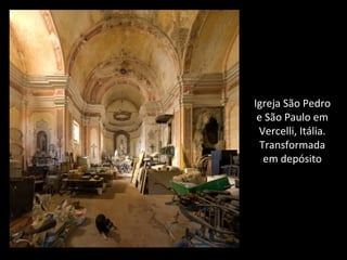 Igreja São Pedro
e São Paulo em
Vercelli, Itália.
Transformada
em depósito
 