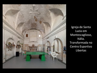 Igreja de Santa
Luzia em
Montescaglioso,
Itália.
Transformada no
Centro Esportivo
Libertas
 