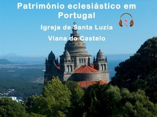 Património eclesiástico em
        Portugal
     Igreja de Santa Luzia
       Viana do Castelo
 