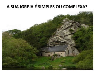 A SUA IGREJA É SIMPLES OU COMPLEXA?
 