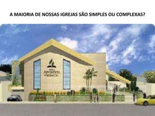 A MAIORIA DE NOSSAS IGREJAS SÃO SIMPLES OU COMPLEXAS?
 
