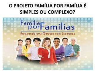 O PROJETO FAMÍLIA POR FAMÍLIA É
    SIMPLES OU COMPLEXO?
 