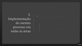 3.
Implementação
do mesmo
processo em
todas as áreas
 Há três benefícios em implementar o mesmo
processo em todas as áreas:
1. Aumenta a compreensão
2. Promove a unidade
3. As famílias experimentam o mesmo processo
 
