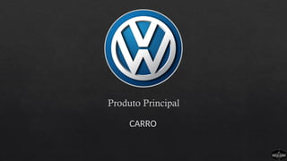 Produto Principal
CARRO
 