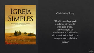 Christianity Today
“Um livro útil que pode
ajudar as igrejas, de
qualquer grupo,
denominação ou
movimento, a ir além das
declarações de missão pra
cumprir sua verdadeira
missão.”
 