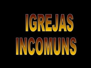 IGREJAS INCOMUNS 