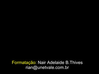 Formatação:   Nair Adelaide B.Thives [email_address] 