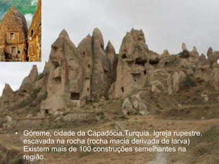 • Göreme, cidade da Capadócia,Turquia. Igreja rupestre,
  escavada na rocha (rocha macia derivada de larva)
  Existem mais de 100 construções semelhantes na
  região.
 