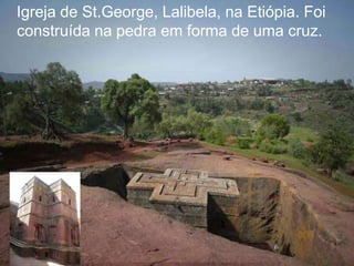 Igreja de St.George, Lalibela, na Etiópia. Foi
construída na pedra em forma de uma cruz.
 