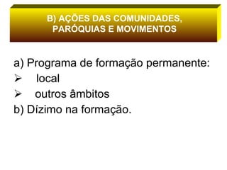 a) Programa de formação permanente:  local outros âmbitos b) Dízimo na formação. B) AÇÕES DAS COMUNIDADES, PARÓQUIAS E MOVIMENTOS 