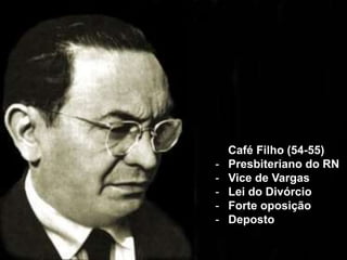 Café Filho (54-55)
- Presbiteriano do RN
- Vice de Vargas
- Lei do Divórcio
- Forte oposição
- Deposto