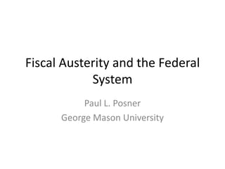 Fiscal Austerity and the Federal
System
Paul L. Posner
George Mason University
 