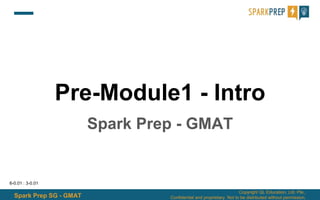 Spark Prep SG - GMAT
Copyright QL Education, Ltd. Pte.,
Confidential and proprietary. Not to be distributed without permission.
Pre-Module1 - Intro
Spark Prep - GMAT
6-0.01 : 3-0.01
 