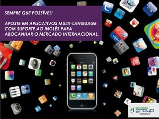 SEMPRE QUE POSSÍVEL!
APOSTE EM APLICATIVOS MULTI-LANGUAGE
COM SUPORTE AO INGLÊS PARA
ABOCANHAR O MERCADO INTERNACIONAL.

 