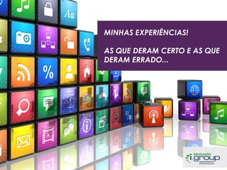 MINHAS EXPERIÊNCIAS!
AS QUE DERAM CERTO E AS QUE
DERAM ERRADO...

 