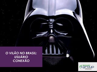 O VILÃO NO BRASIL:
USUÁRIO
CONEXÃO

 