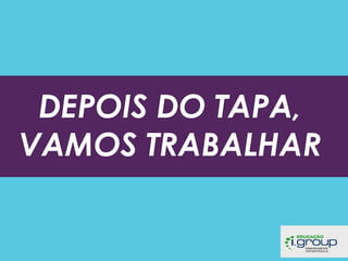 DEPOIS DO TAPA,
VAMOS TRABALHAR

 
