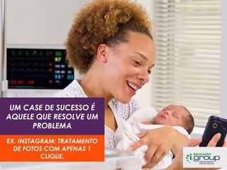 UM CASE DE SUCESSO É
AQUELE QUE RESOLVE UM
PROBLEMA
EX. INSTAGRAM: TRATAMENTO
DE FOTOS COM APENAS 1
CLIQUE.

 