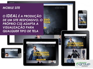 MOBILE SITE
O IDEAL É A PRODUÇÃO
DE UM SITE RESPONSIVO. O
PRÓPRIO CSS ADAPTA A
VISUALIZAÇÃO PARA
QUALQUER TIPO DE TELA

 