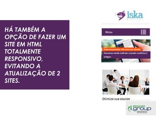 HÁ TAMBÉM A
OPÇÃO DE FAZER UM
SITE EM HTML
TOTALMENTE
RESPONSIVO,
EVITANDO A
ATUALIZAÇÃO DE 2
SITES.

 