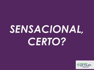 SENSACIONAL,
CERTO?

 