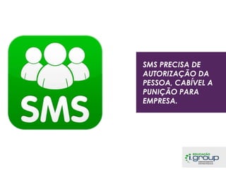 SMS PRECISA DE
AUTORIZAÇÃO DA
PESSOA, CABÍVEL A
PUNIÇÃO PARA
EMPRESA.

 