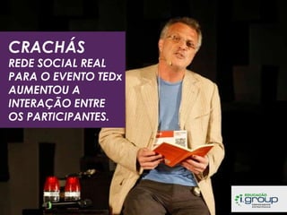 CRACHÁS

REDE SOCIAL REAL
PARA O EVENTO TEDx
AUMENTOU A
INTERAÇÃO ENTRE
OS PARTICIPANTES.

 