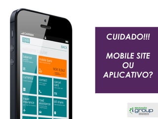 CUIDADO!!!
MOBILE SITE
OU
APLICATIVO?

 