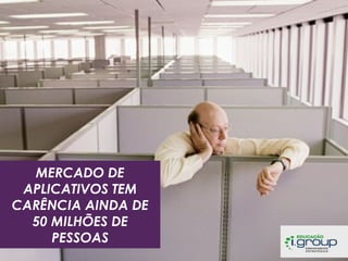 MERCADO DE
APLICATIVOS TEM
CARÊNCIA AINDA DE
50 MILHÕES DE
PESSOAS

 