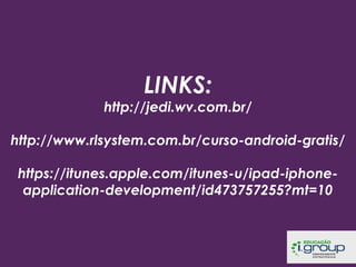 LINKS:

http://jedi.wv.com.br/
http://www.rlsystem.com.br/curso-android-gratis/
https://itunes.apple.com/itunes-u/ipad-iphoneapplication-development/id473757255?mt=10

 