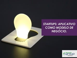 STARTUPS: APLICATIVO
COMO MODELO DE
NEGÓCIO.

 