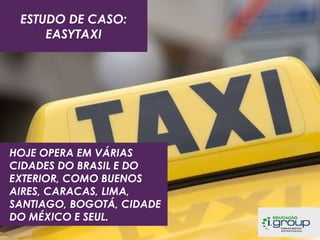 ESTUDO DE CASO:
EASYTAXI

HOJE OPERA EM VÁRIAS
CIDADES DO BRASIL E DO
EXTERIOR, COMO BUENOS
AIRES, CARACAS, LIMA,
SANTIAGO, BOGOTÁ, CIDADE
DO MÉXICO E SEUL.

 