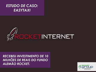 ESTUDO DE CASO:
EASYTAXI

RECEBEU INVESTIMENTO DE 10
MILHÕES DE REAIS DO FUNDO
ALEMÃO ROCKET.

 