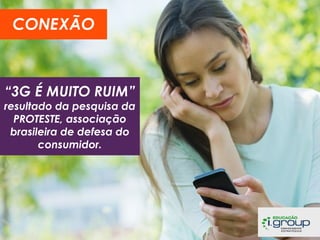 CONEXÃO

“3G É MUITO RUIM”

resultado da pesquisa da
PROTESTE, associação
brasileira de defesa do
consumidor.

 
