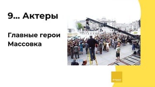 9... Актеры
Главные герои
Массовка
 