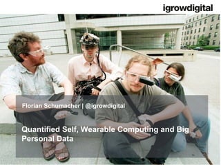 Quantified Self, Wearable Computing and Big
Personal Data
Florian Schumacher | @igrowdigital
 