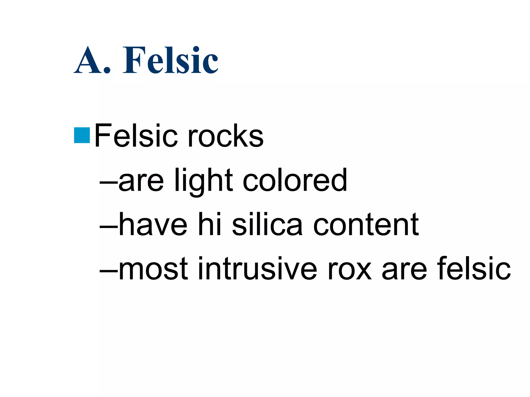 A. Felsic Felsic rocks are light colored have hi silica content most intrusive rox are felsic