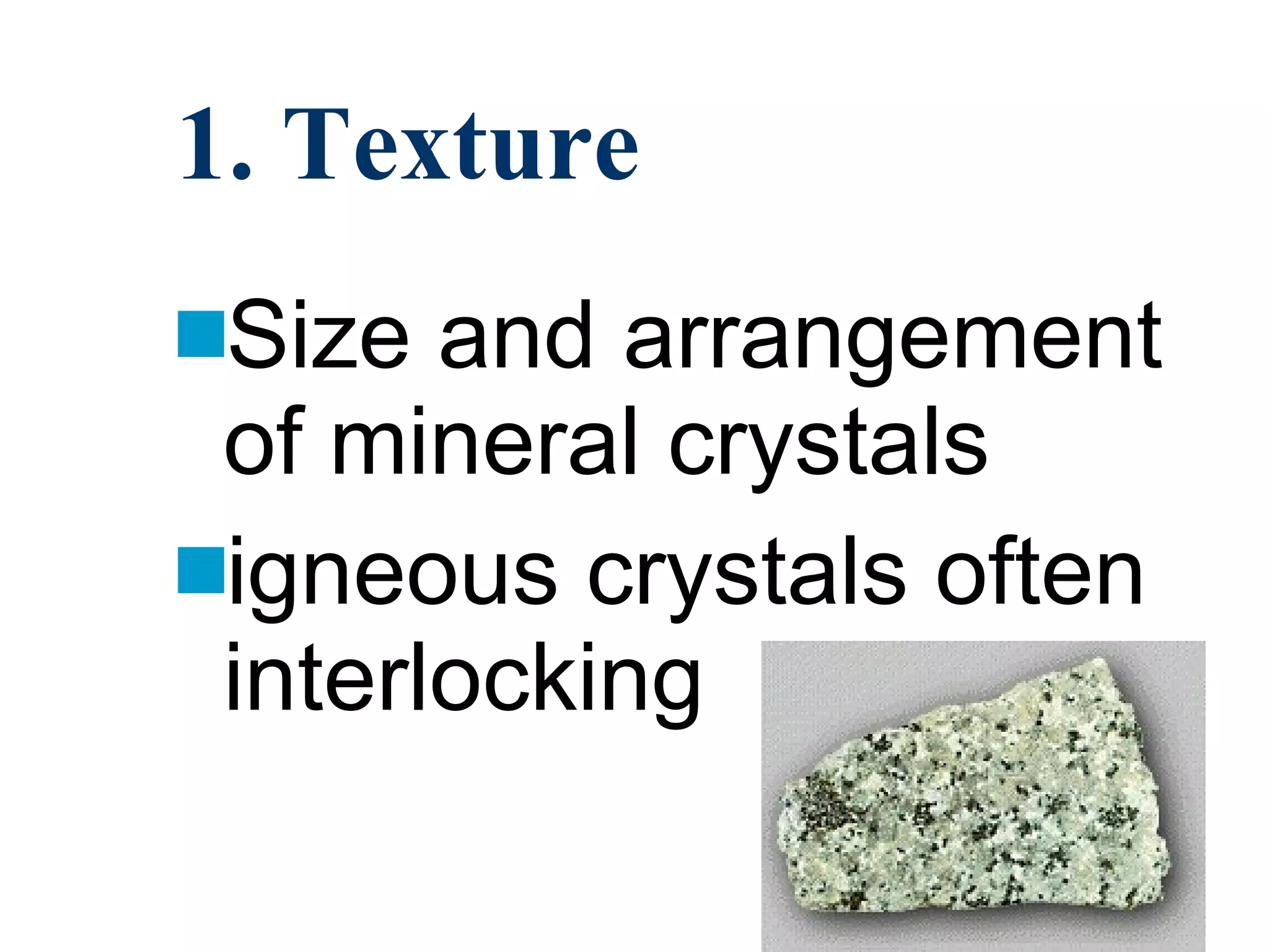 1. Texture Size and arrangement of mineral crystals igneous crystals often interlocking