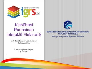 Klasifikasi
Permainan
Interaktif Elektronik
Dit. Pemberdayaan Industri
Informatika
Code Margonda - Depok
15 Juli 2017
1
 