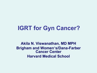 IGRT for Gyn Cancer?

  Akila N. Viswanathan, MD MPH
Brigham and Women’s/Dana-Farber
           Cancer Center
     Harvard Medical School
 