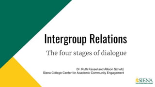 Intergroup Relations
The four stages of dialogue
Dr. Ruth Kassel and Allison Schultz
Siena College Center for Academic Community Engagement
 