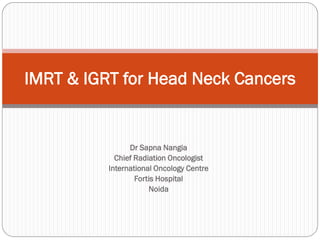 IMRT & IGRT for Head Neck Cancers


                Dr Sapna Nangia
            Chief Radiation Oncologist
          International Oncology Centre
                  Fortis Hospital
                      Noida
 