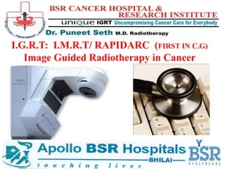 I.G.R.T: I.M.R.T/ RAPIDARC (FIRST IN C.G)
   Image Guided Radiotherapy in Cancer
 