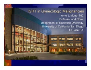 IGRT in Gynecologic Malignancies
                        Arno J. Mundt MD
                      Professor and Chair
       Department of Radiation Oncology
        University of California San Diego
                                La Jolla CA
 
