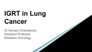 IGRT in Lung
Cancer
Dr Santam Chakraborty
Assistant Professor
Radiation Oncology
 