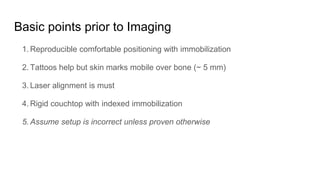 Basic points prior to Imaging
1. Reproducible comfortable positioning with immobilization
2. Tattoos help but skin marks m...